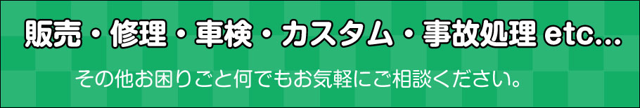 販売・修理・車検・カスタム・事故処理etc...その他お困りごと何でもお気軽にご相談ください。